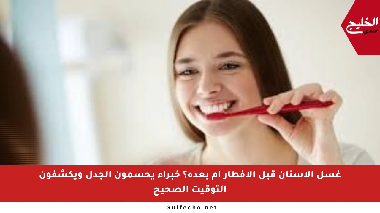 غسل الأسنان قبل الإفطار أم بعده؟ خبراء يحسمون الجدل ويكشفون التوقيت الصحيح